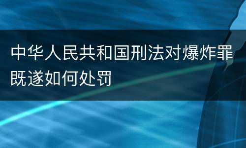 中华人民共和国刑法对爆炸罪既遂如何处罚