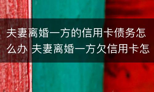 夫妻离婚一方的信用卡债务怎么办 夫妻离婚一方欠信用卡怎么办