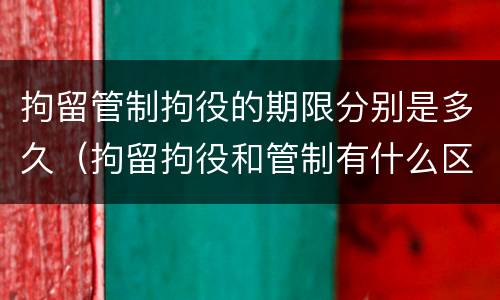 拘留管制拘役的期限分别是多久（拘留拘役和管制有什么区别）