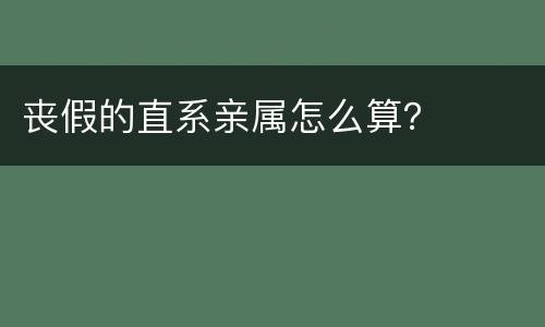 丧假的直系亲属怎么算？