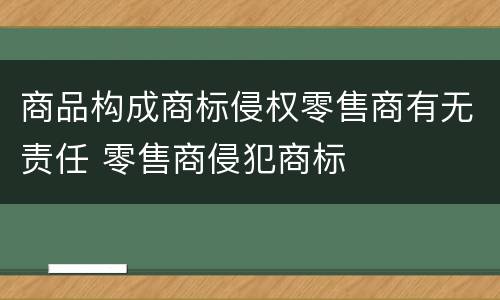 商品构成商标侵权零售商有无责任 零售商侵犯商标