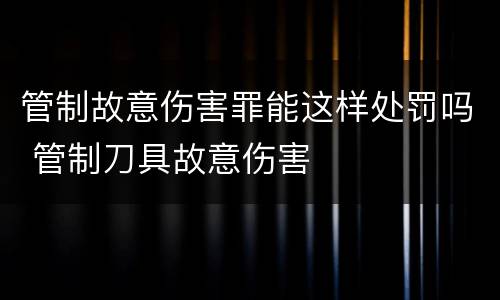 管制故意伤害罪能这样处罚吗 管制刀具故意伤害