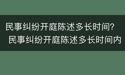 民事纠纷开庭陈述多长时间？ 民事纠纷开庭陈述多长时间内有效