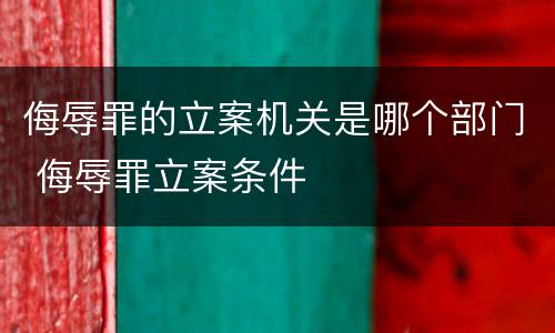 侮辱罪的立案机关是哪个部门 侮辱罪立案条件