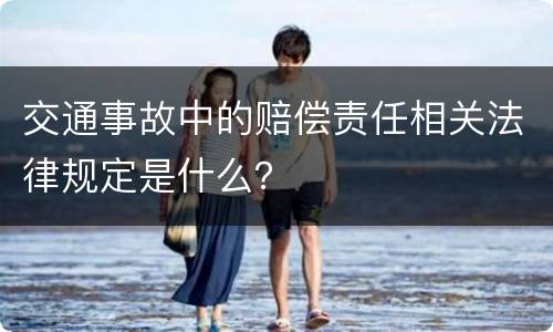 交通事故中的赔偿责任相关法律规定是什么？