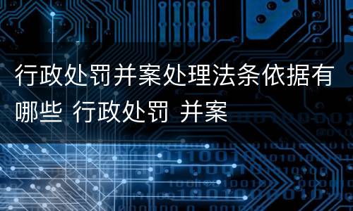 行政处罚并案处理法条依据有哪些 行政处罚 并案