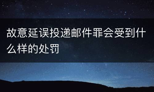 故意延误投递邮件罪会受到什么样的处罚