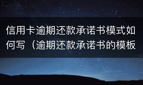 信用卡逾期还款承诺书模式如何写（逾期还款承诺书的模板）