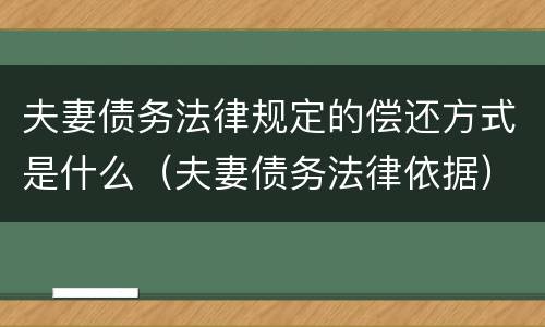 夫妻债务法律规定的偿还方式是什么（夫妻债务法律依据）