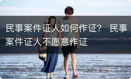 民事案件证人如何作证？ 民事案件证人不愿意作证