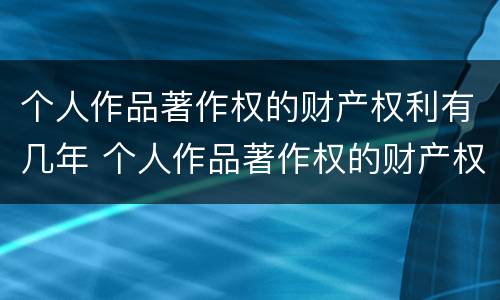 个人作品著作权的财产权利有几年 个人作品著作权的财产权利有几年限