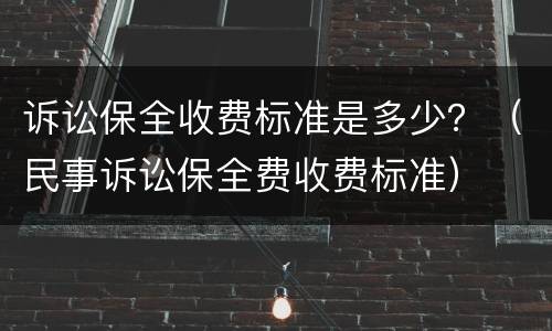 诉讼保全收费标准是多少？（民事诉讼保全费收费标准）