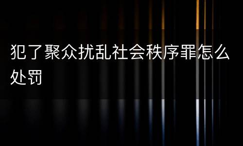 犯了聚众扰乱社会秩序罪怎么处罚