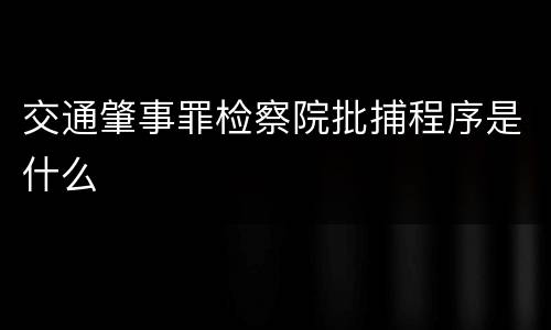 交通肇事罪检察院批捕程序是什么