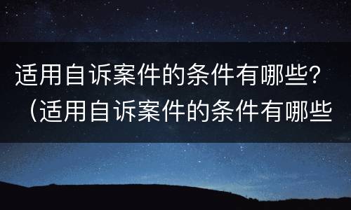 适用自诉案件的条件有哪些？（适用自诉案件的条件有哪些规定）