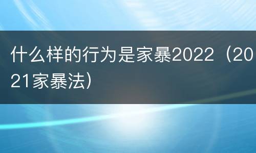 什么样的行为是家暴2022（2021家暴法）