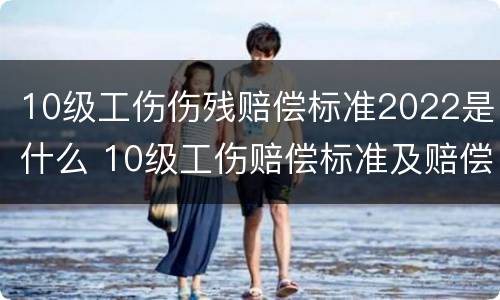 10级工伤伤残赔偿标准2022是什么 10级工伤赔偿标准及赔偿清单