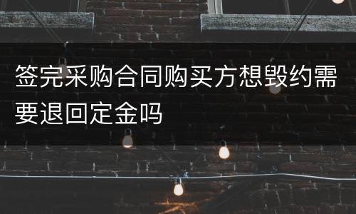 签完采购合同购买方想毁约需要退回定金吗