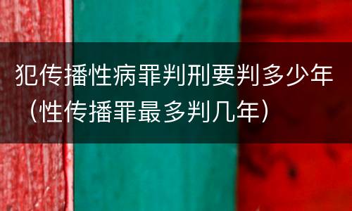 犯传播性病罪判刑要判多少年（性传播罪最多判几年）