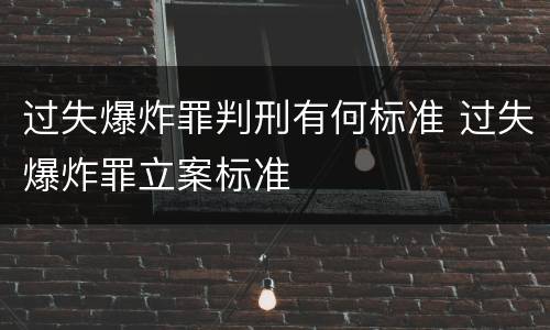 过失爆炸罪判刑有何标准 过失爆炸罪立案标准