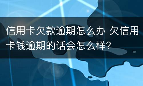 信用卡欠款逾期怎么办 欠信用卡钱逾期的话会怎么样?