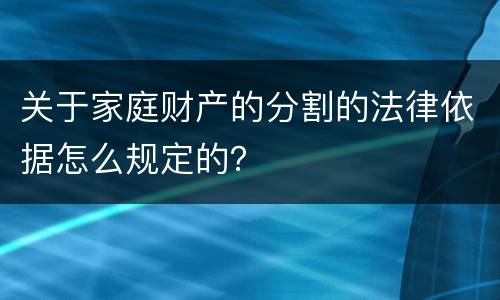 关于家庭财产的分割的法律依据怎么规定的？