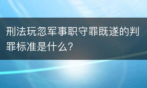 刑法玩忽军事职守罪既遂的判罪标准是什么?