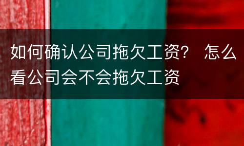 如何确认公司拖欠工资？ 怎么看公司会不会拖欠工资