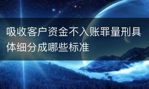 吸收客户资金不入账罪量刑具体细分成哪些标准