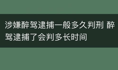 涉嫌醉驾逮捕一般多久判刑 醉驾逮捕了会判多长时间