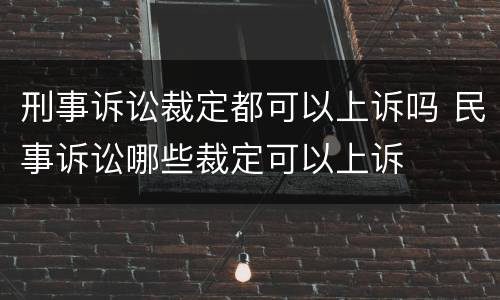 刑事诉讼裁定都可以上诉吗 民事诉讼哪些裁定可以上诉