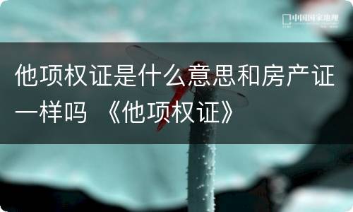 他项权证是什么意思和房产证一样吗 《他项权证》