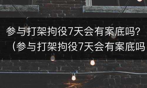 参与打架拘役7天会有案底吗？（参与打架拘役7天会有案底吗）