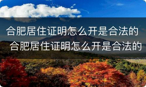 合肥居住证明怎么开是合法的 合肥居住证明怎么开是合法的嘛