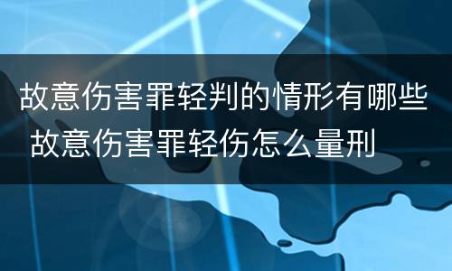 故意伤害罪轻判的情形有哪些 故意伤害罪轻伤怎么量刑