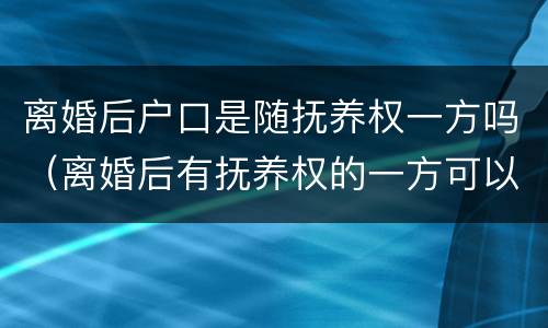 离婚后户口是随抚养权一方吗（离婚后有抚养权的一方可以迁走孩子的户口?）