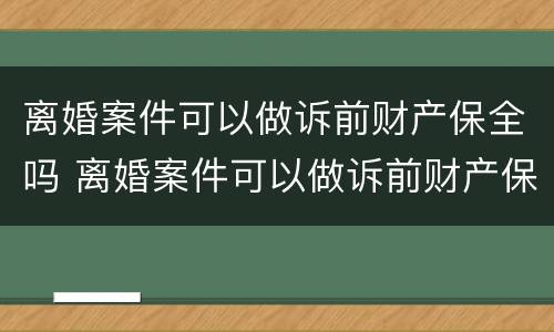 离婚案件可以做诉前财产保全吗 离婚案件可以做诉前财产保全吗