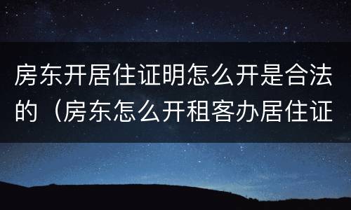 房东开居住证明怎么开是合法的（房东怎么开租客办居住证证明）