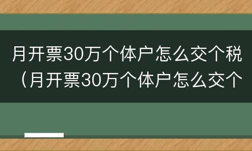 月开票30万个体户怎么交个税（月开票30万个体户怎么交个税呢）