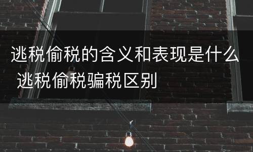 逃税偷税的含义和表现是什么 逃税偷税骗税区别