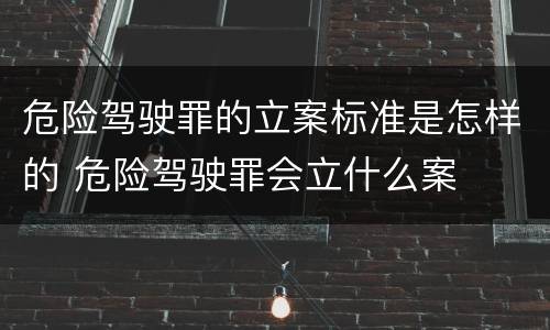 危险驾驶罪的立案标准是怎样的 危险驾驶罪会立什么案