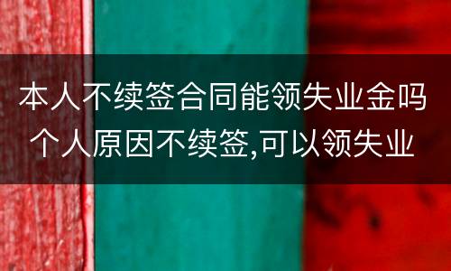 本人不续签合同能领失业金吗 个人原因不续签,可以领失业金吗