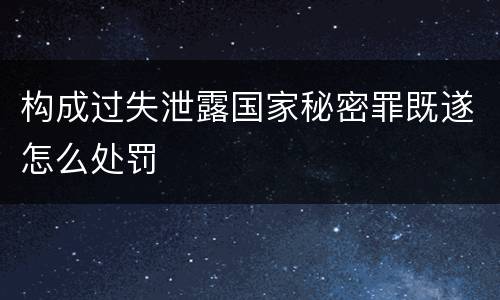 构成过失泄露国家秘密罪既遂怎么处罚