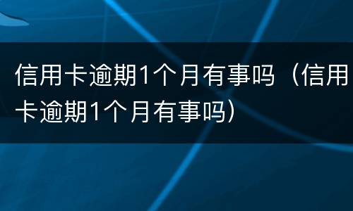 信用卡逾期1个月有事吗（信用卡逾期1个月有事吗）