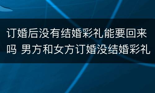 订婚后没有结婚彩礼能要回来吗 男方和女方订婚没结婚彩礼怎么退