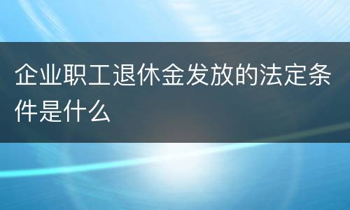 企业职工退休金发放的法定条件是什么