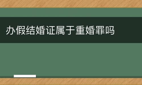 办假结婚证属于重婚罪吗