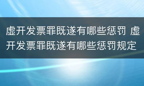 虚开发票罪既遂有哪些惩罚 虚开发票罪既遂有哪些惩罚规定