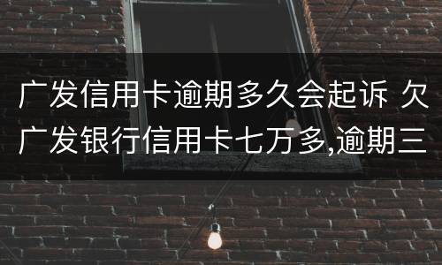 广发信用卡逾期多久会起诉 欠广发银行信用卡七万多,逾期三个多月,会不会被起诉