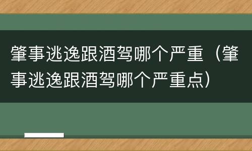 肇事逃逸跟酒驾哪个严重（肇事逃逸跟酒驾哪个严重点）